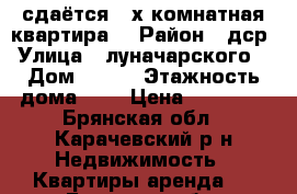 сдаётся 3-х комнатная квартира  › Район ­ дср › Улица ­ луначарского  › Дом ­ 195 › Этажность дома ­ 5 › Цена ­ 11 000 - Брянская обл., Карачевский р-н Недвижимость » Квартиры аренда   . Брянская обл.